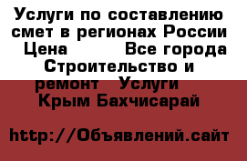 Услуги по составлению смет в регионах России › Цена ­ 500 - Все города Строительство и ремонт » Услуги   . Крым,Бахчисарай